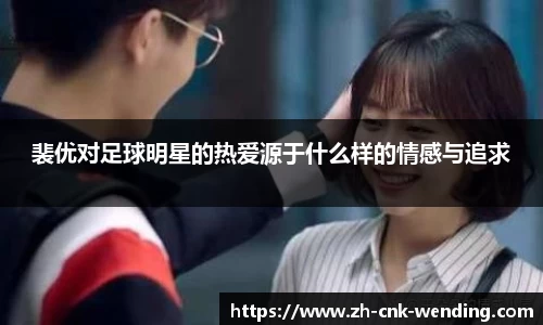 裴优对足球明星的热爱源于什么样的情感与追求