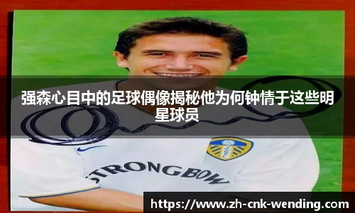 强森心目中的足球偶像揭秘他为何钟情于这些明星球员