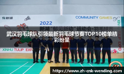 武汉羽毛球队引领最新羽毛球节奏TOP10榜单精彩纷呈